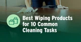 Best Wiping Products for 10 Common Cleaning Tasks