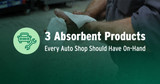 3 Absorbent Products Every Auto Shop Should Have On-Hand 