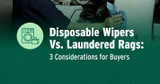 Disposable Wipers vs Laundered Rags: 3 Considerations for Buyers