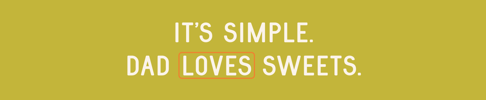 It's Simple. Dad Loves Sweets.