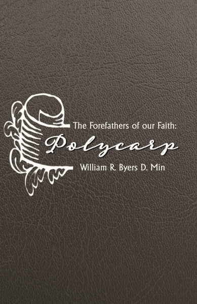 Polycarp: Forefathers of the Faith by William R. Byers