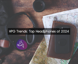 HPG Trends: Top Headphones of 2024 HPG Trends: Top Headphones of 2024