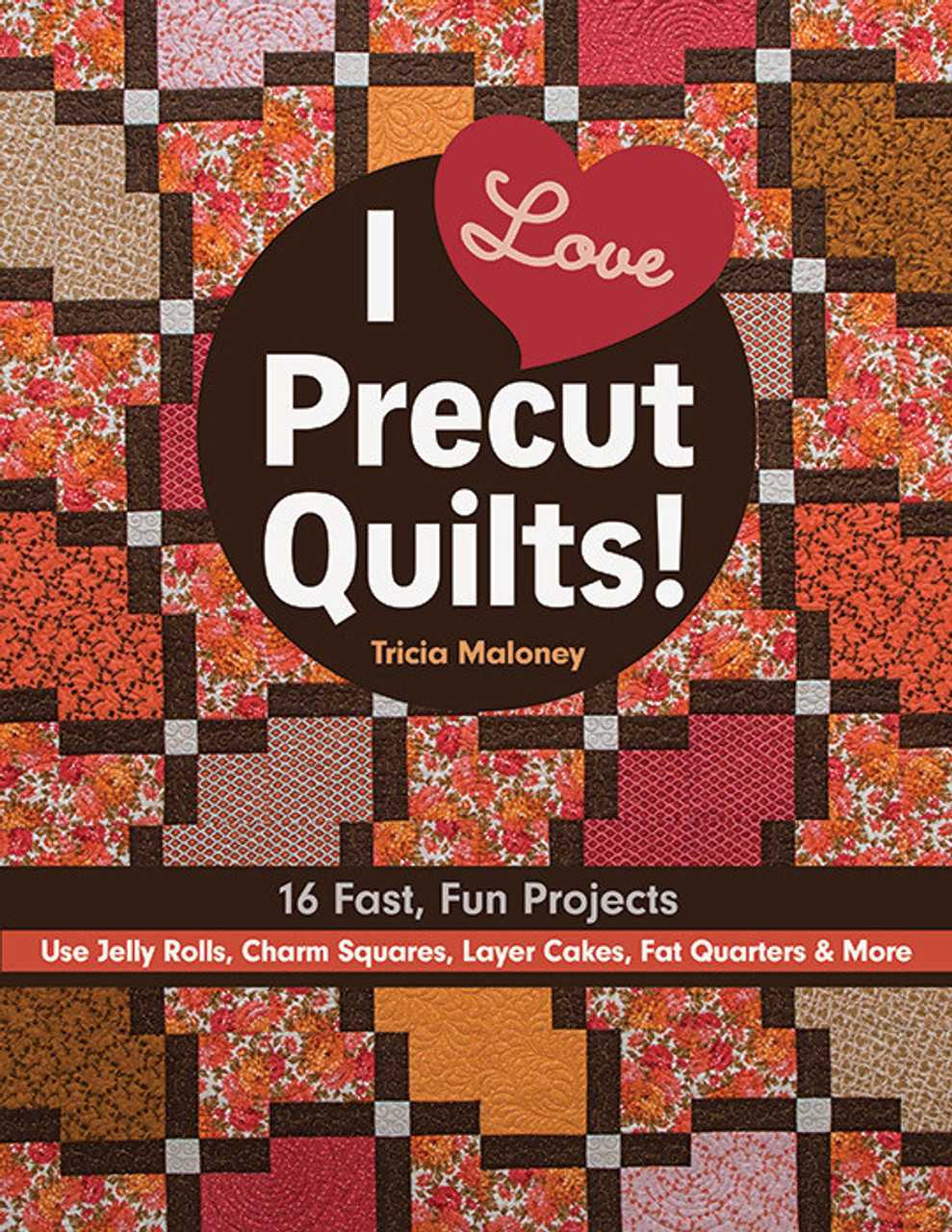 I Love Precut Quilts!: 16 Fast, Fun Projects - Use Jelly Rolls, Charm Squares, Layer Cakes, Fat Quarters and More [Book]