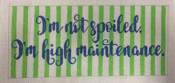 APLS03 I’m not spoiled, I’m high maintenance. 18 mesh 10 x 4.5 A Poore Girl Paints