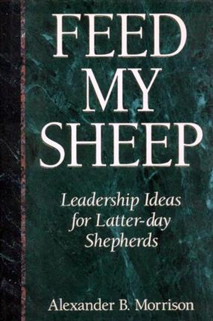 Feed My Sheep: Leadership Ideas For Latter-Day Shepherds (Hardcover)