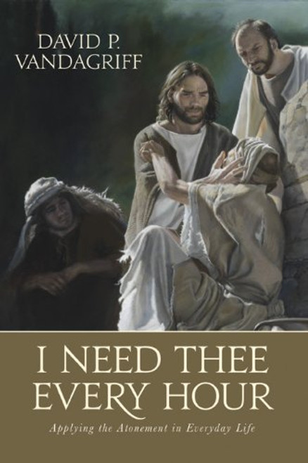 I Need Thee Every Hour: Applying the Atonement in Everyday Life (Hardcover)