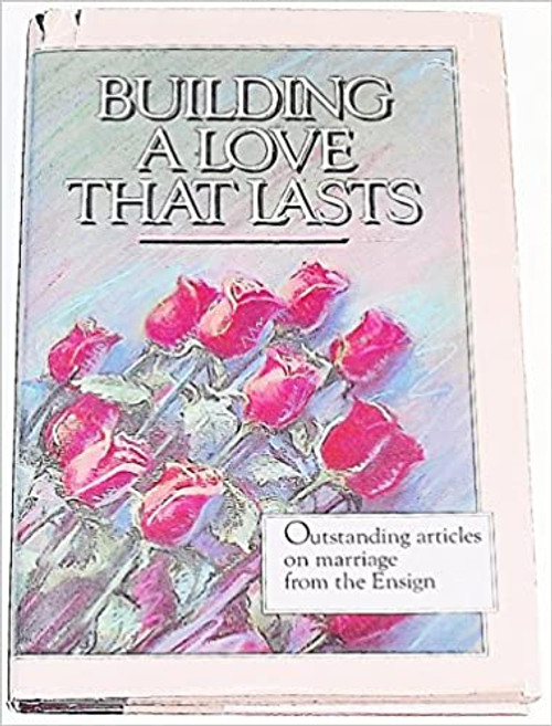 Building a Love That Lasts: Outstanding Articles on Marriage from the Ensign (Hardcover)