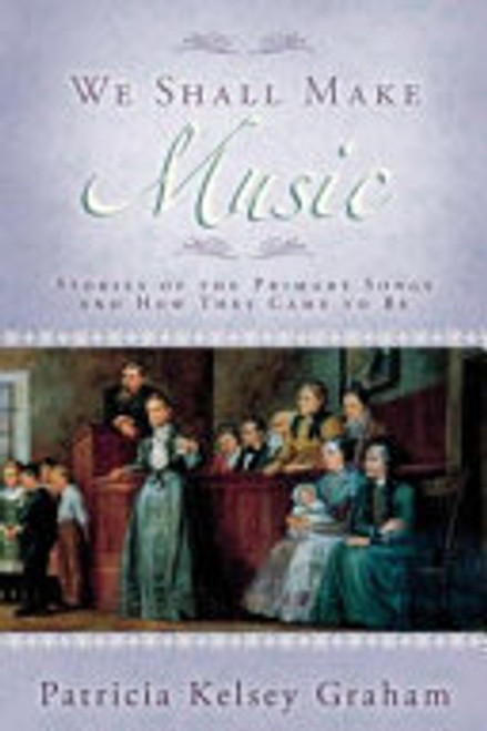 We Shall Make Music: Stories of the Primary Songs and how They Came to be (Paperback)