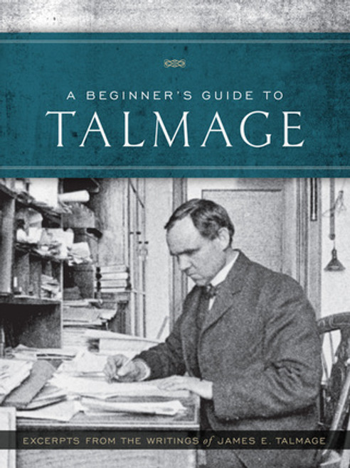 A Beginner's Guide to Talmage Excerpts From the Writings of James E. Talmage (Paperback)