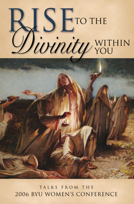 Rise To The Divinity Within You: Talks from the 2006 BYU Women's Conference (Hardcover)