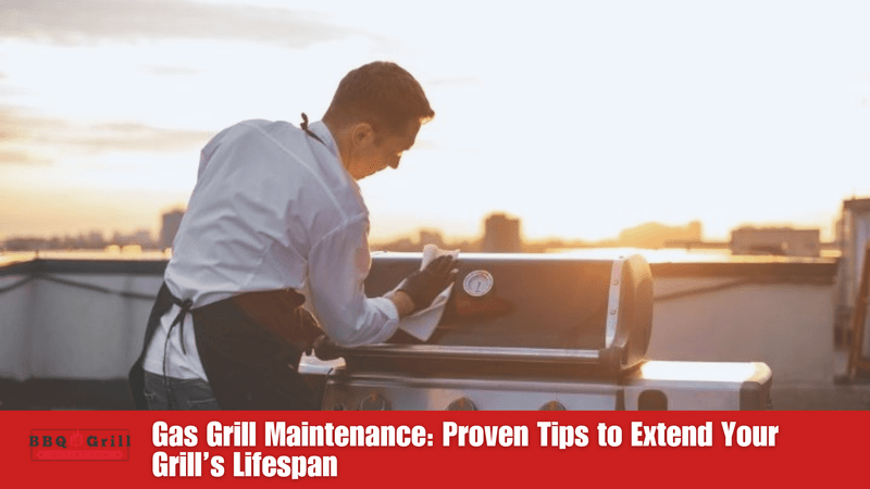 Gas Grill Maintenance: Proven Tips to Extend Your Grill’s Lifespan 