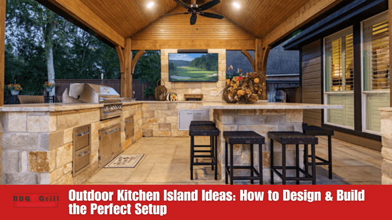 Outdoor Kitchen Island Ideas: How to Design & Build the Perfect Setup