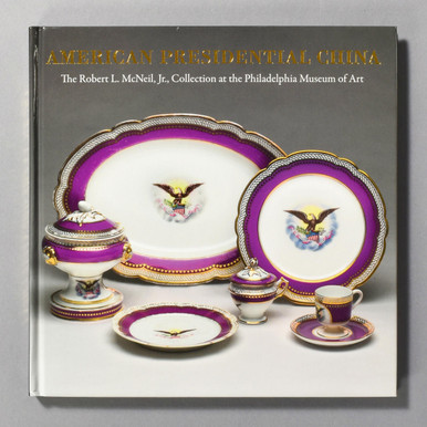 American Presidential China: The Robert L. McNeil, Jr., Collection At The Philadelphia Museum Of Art