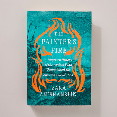 The Painter's Fire: A Forgotten History of the Artists Who Championed the American Revolution