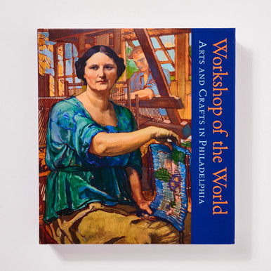 Workshop of the World: Arts and Crafts in Philadelphia