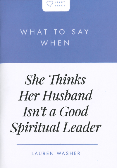 What to Say When She Thinks Her Husband Isn't a Good Spiritual Leader
