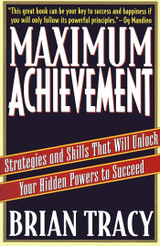 Maximum Achievement: Strategies and Skills That Will Unlock Your Hidden Powers to Succeed  by Brian Tracy