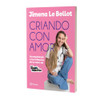 Criando con Amor Book by Jimena Le Bellot, A Guide to Respectful Parenting, Editorial Planeta (Spanish Edition)