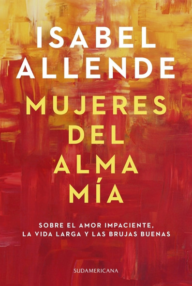 Mujeres Del Alma Mía Sobre El Amor Impaciente, La Vida Larga Y Las Brujas Buenas Narrativa Chilena Novel by Isabel Allende - Editorial Sudamericana (Spanish Edition)