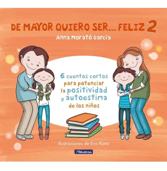De Mayor Quiero Ser...Feliz 2 Cuentos Cortos Children's Short Stories for Positivity & Self-Esteem by Anna Morató García - Editorial Beascoa (Spanish Edition)