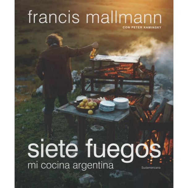 Siete Fuegos Mi Cocina Argentina Cookbook by Francis Mallmann con Peter Kaminsky - Editorial Sudamericana (Spanish Edition)