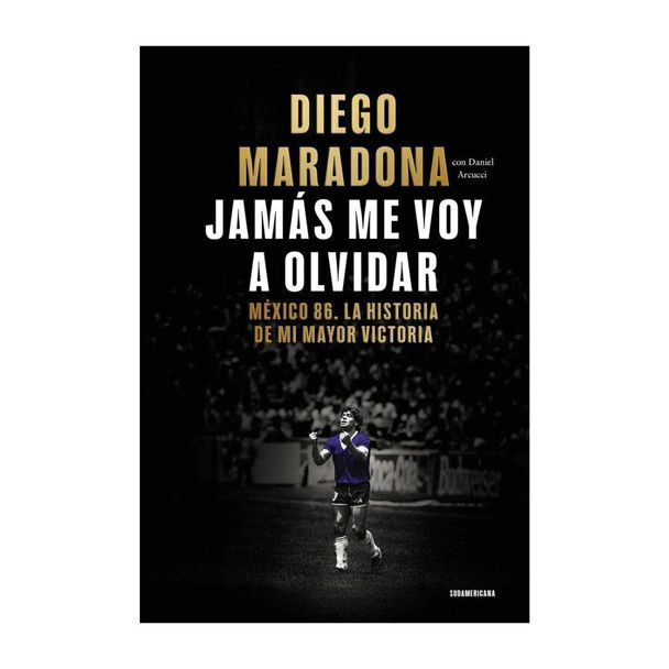 Jamás Me Voy a Olvidar – Diego Maradona’s Mexico '86 World Cup Story by Daniel Arcucci - Editorial Sudamericana (Spanish Edition)