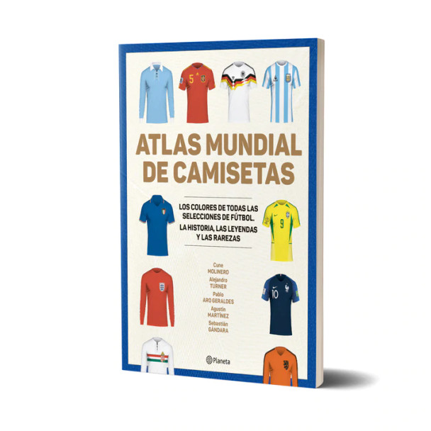 Atlas Mundial de Camisetas History & Legends of Football Team Shirts by Alejandro Turner, Cune Molinero, Agustín Martínez, Pablo Aro Geraldez & Sebastián Gándara - Editorial Planeta (Spanish Edition)