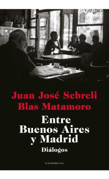 Entre Buenos Aires y Madrid Diálogos Book By Juan José Sebreli & Blas Matamoro, Editorial Sudamericana (Spanish Edition)