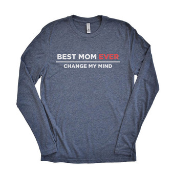 Best Mom Ever Change My Mind - Tri Blend Long Sleeve