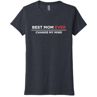 Best Mom Ever Change My Mind - Tri-Blend Women's Tee