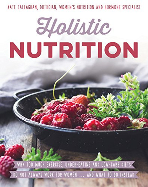 Holistic Nutrition - Eat Well, Train Smart and Be Kind to Your Body by Kate Callaghan, Paperback - 9781925048704