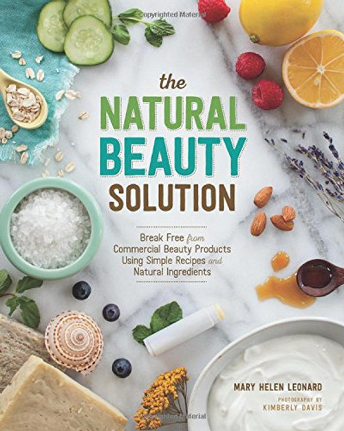 The Natural Beauty Solution Break Free from Commerical Beauty Products Using Simple Recipes and Natural Ingredients by Mary Helen Leonard Paperback (9781940611181)