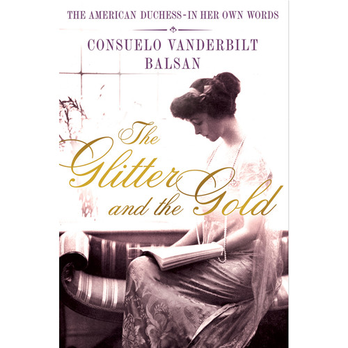 The Glitter and the Gold: The American Duchess - in Her Own Words. By Consuelo Vanderbilt Balsan