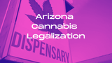 The Current State of Cannabis Legalization: Arizona- The Journey to Adult Use Legalization