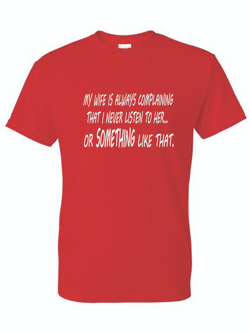 T-Shirt - MY WIFE IS ALWAYS COMPLAINING THAT I NEVER LISTEN - NOVELTY / FUN / HUMOR Adult