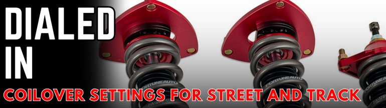 DIALED IN: COILOVER SETTINGS FOR STREET AND TRACK DIALED IN: COILOVER SETTINGS FOR STREET AND TRACK