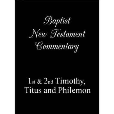 Baptist New Testament Commentary - Volume 5 - 1 & 2 Timothy, Titus & Philemon