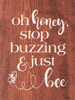 Oh honey, stop buzzing & just bee | Cute Wholesale Signs | Sawdust City Wood Signs