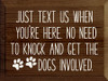 Just text us when you're here. No need to knock and get the dogs involved