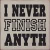 I never finish anyth-