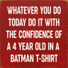 Whatever you do today do it with the confidence of a 4 year old...