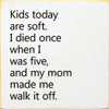 Kids Today Are Soft. I Died Once When I Was Five, And My Mom Made Me.. |Funny Wood  Sign| Sawdust City Wholesale Signs