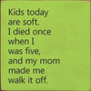 Kids Today Are Soft. I Died Once When I Was Five, And My Mom Made Me.. |Funny Wood  Sign| Sawdust City Wholesale Signs