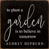 To Plant A Garden Is To Believe In Tomorrow -Aubrey Hepburn- (Small)| Wood  Sign With Quote | Sawdust City Wholesale Signs