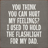 You Think You Can Hurt My Feelings? I Used To Hold The Flashlight For My Dad |Funny Wood  Sign| Sawdust City Wholesale Signs