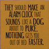 They should make an alarm clock that sounds like a dog about to puke.