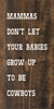 Mammas Don't Let Your Babies Grow Up To Be Cowboys (Farmhouse)|Western Wood Signs| Sawdust City Wood Signs Wholesale