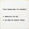 "Your Trauma Made You Stronger." It Absolutely Did Not... |Funny Wood Signs | Sawdust City Wood Signs Wholesale