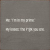 Me: "I'm In My Prime." My Knees: The F*@k You Are. |Funny Wood Signs | Sawdust City Wood Signs Wholesale