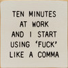 Ten Minutes At Work And I Start Using 'Fuck' Like A Comma | Signs with Swear Words  Funny Wood Signs | Sawdust City Wood Signs Wholesale